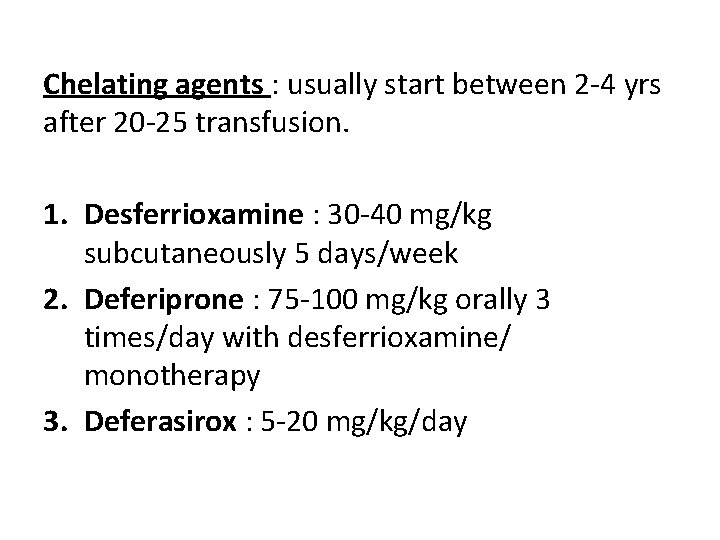 Chelating agents : usually start between 2 -4 yrs after 20 -25 transfusion. 1.