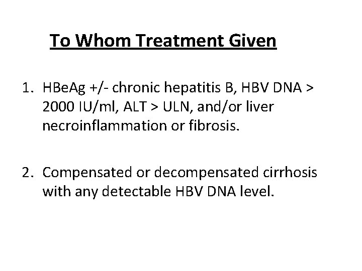 To Whom Treatment Given 1. HBe. Ag +/- chronic hepatitis B, HBV DNA >