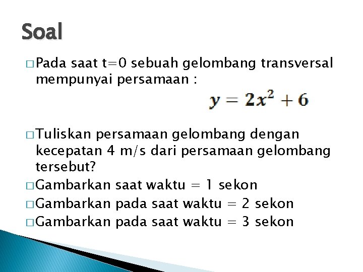 Soal � Pada saat t=0 sebuah gelombang transversal mempunyai persamaan : � Tuliskan persamaan