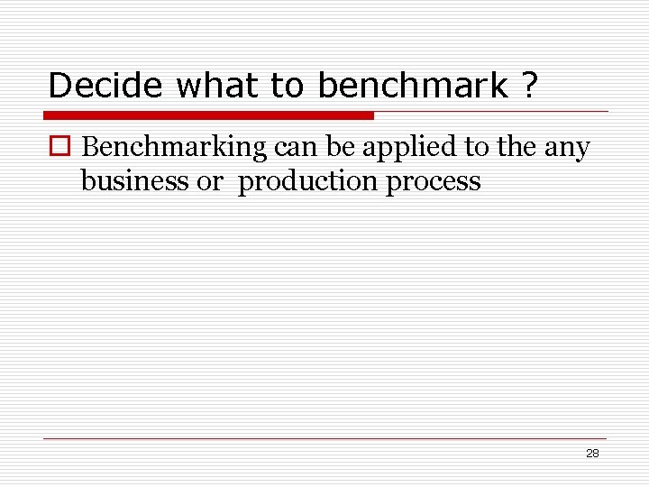 Decide what to benchmark ? o Benchmarking can be applied to the any business