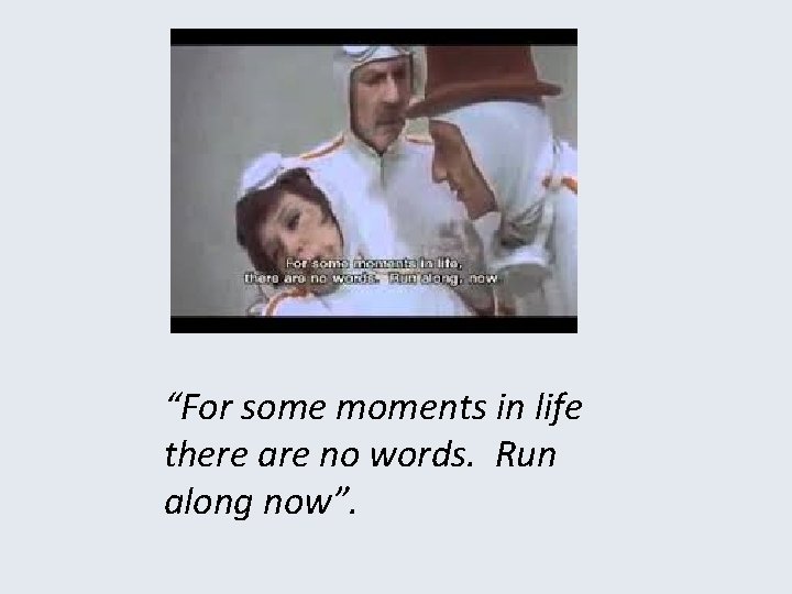 “For some moments in life there are no words. Run along now”. 