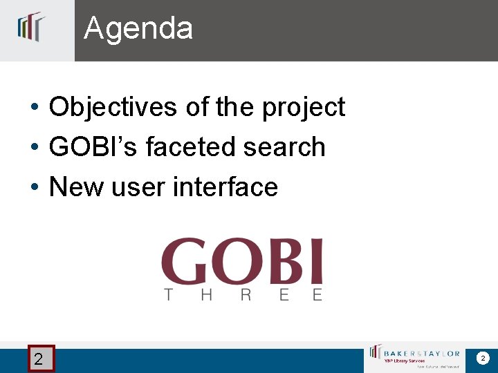 Agenda • Objectives of the project • GOBI’s faceted search • New user interface