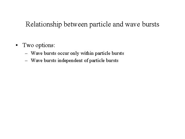 Relationship between particle and wave bursts • Two options: – Wave bursts occur only