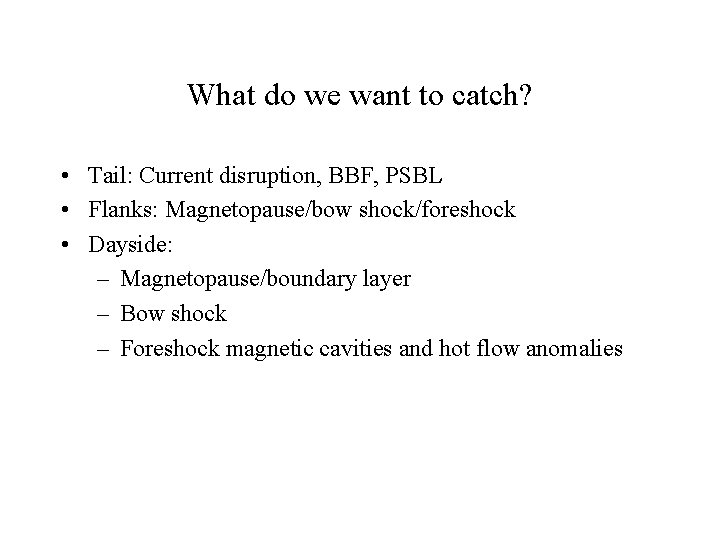 What do we want to catch? • Tail: Current disruption, BBF, PSBL • Flanks: