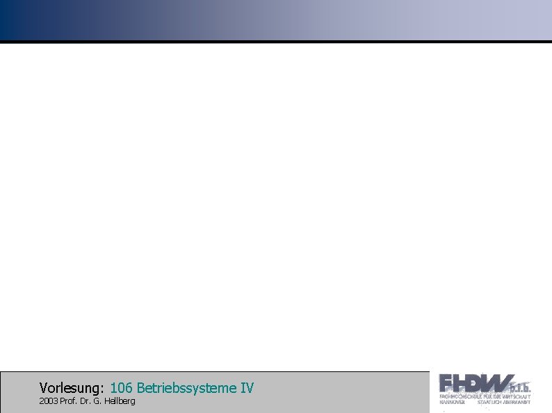 Vorlesung: 106 Betriebssysteme IV 2003 Prof. Dr. G. Hellberg 