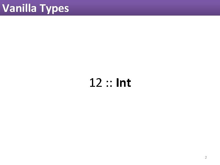 Vanilla Types 12 : : Int 2 Vanilla Types 12 : : Int 2