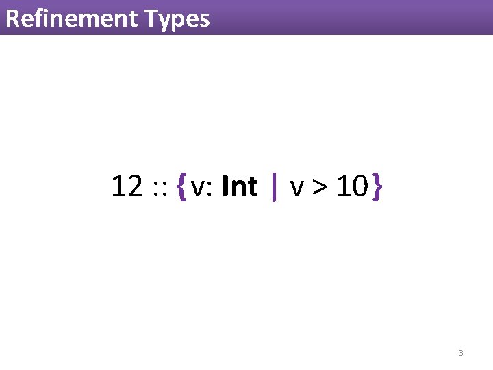 Refinement Types 12 : : { v: Int | v > 10 } 3 Refinement Types 12 : : { v: Int | v > 10 } 3
