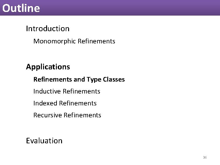 Outline Introduction Monomorphic Refinements Applications Refinements and Type Classes Inductive Refinements Indexed Refinements Recursive Outline Introduction Monomorphic Refinements Applications Refinements and Type Classes Inductive Refinements Indexed Refinements Recursive