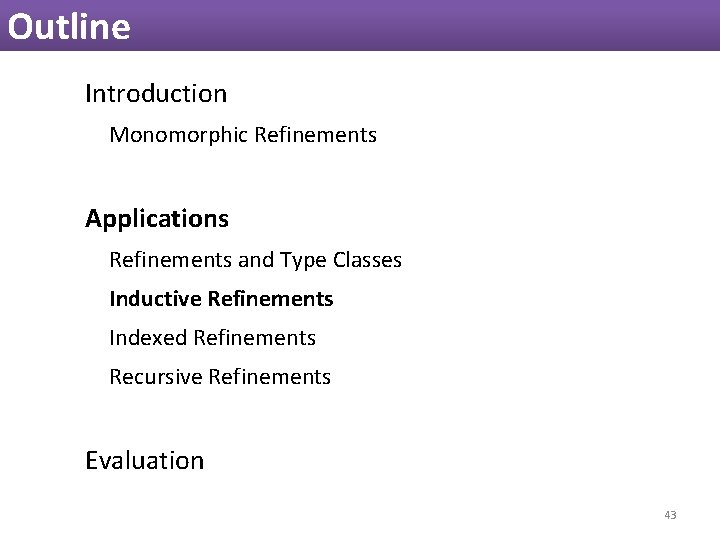 Outline Introduction Monomorphic Refinements Applications Refinements and Type Classes Inductive Refinements Indexed Refinements Recursive Outline Introduction Monomorphic Refinements Applications Refinements and Type Classes Inductive Refinements Indexed Refinements Recursive