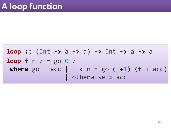 A loop function loop : : (Int -> a) -> Int -> a loop A loop function loop : : (Int -> a) -> Int -> a loop