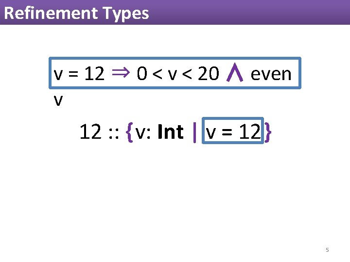 Refinement Types v = 12 ⇒ 0 < v < 20 ∧ even v Refinement Types v = 12 ⇒ 0 < v < 20 ∧ even v