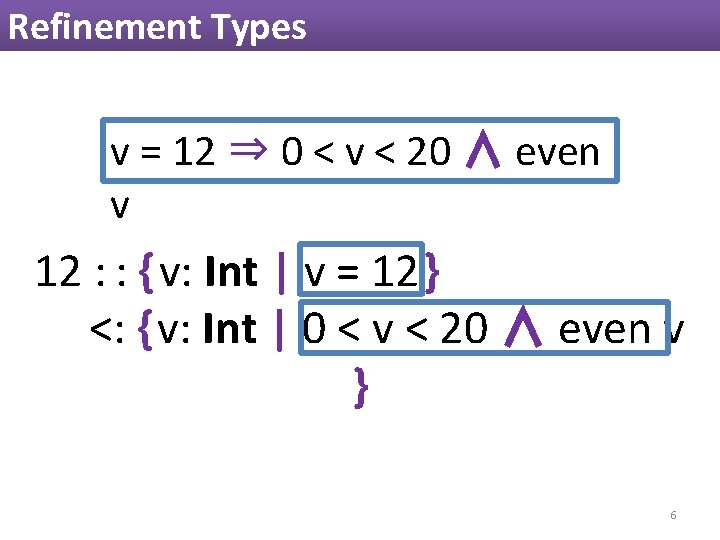 Refinement Types v = 12 ⇒ 0 < v < 20 ∧ even v Refinement Types v = 12 ⇒ 0 < v < 20 ∧ even v