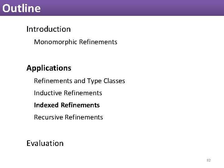 Outline Introduction Monomorphic Refinements Applications Refinements and Type Classes Inductive Refinements Indexed Refinements Recursive Outline Introduction Monomorphic Refinements Applications Refinements and Type Classes Inductive Refinements Indexed Refinements Recursive