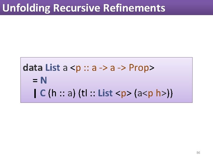 Unfolding Recursive Refinements data List a <p : : a -> Prop> =N | Unfolding Recursive Refinements data List a <p : : a -> Prop> =N |