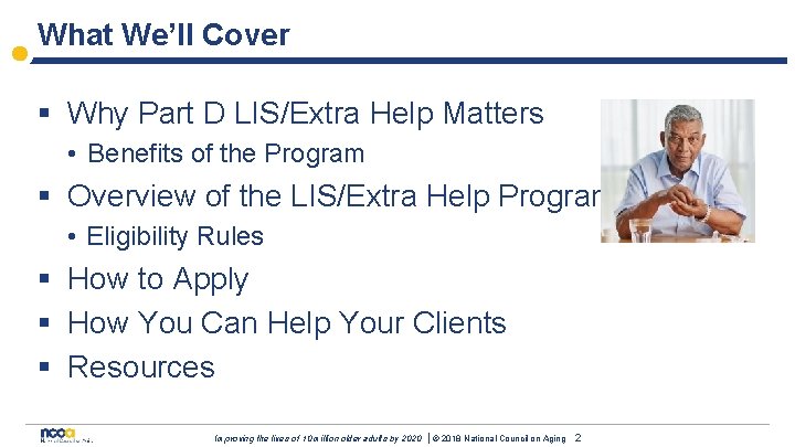 What We’ll Cover § Why Part D LIS/Extra Help Matters • Benefits of the