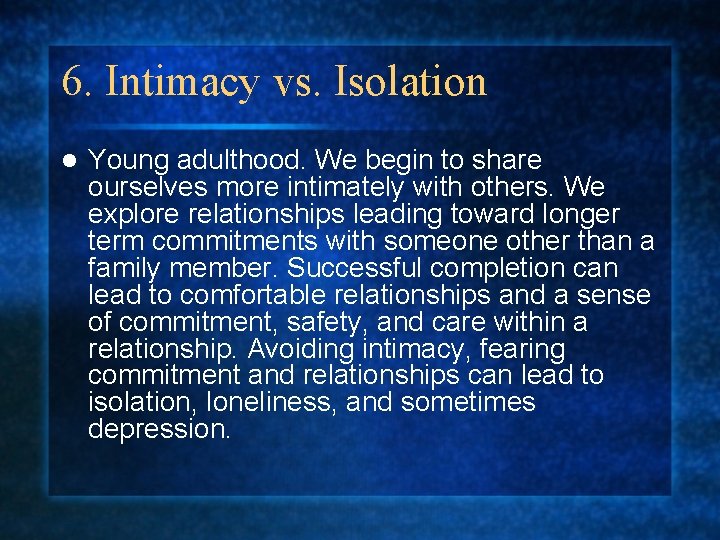 6. Intimacy vs. Isolation l Young adulthood. We begin to share ourselves more intimately