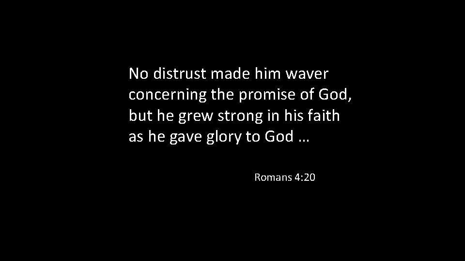 No distrust made him waver concerning the promise of God, but he grew strong