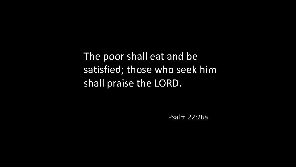 The poor shall eat and be satisfied; those who seek him shall praise the