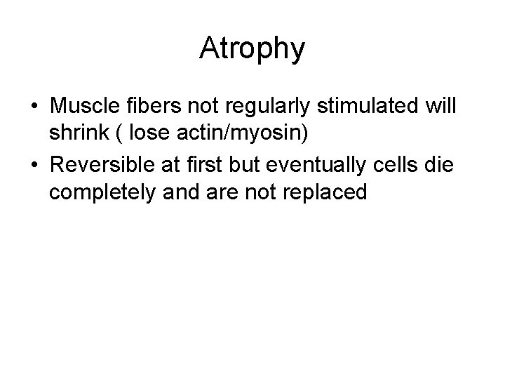 Atrophy • Muscle fibers not regularly stimulated will shrink ( lose actin/myosin) • Reversible