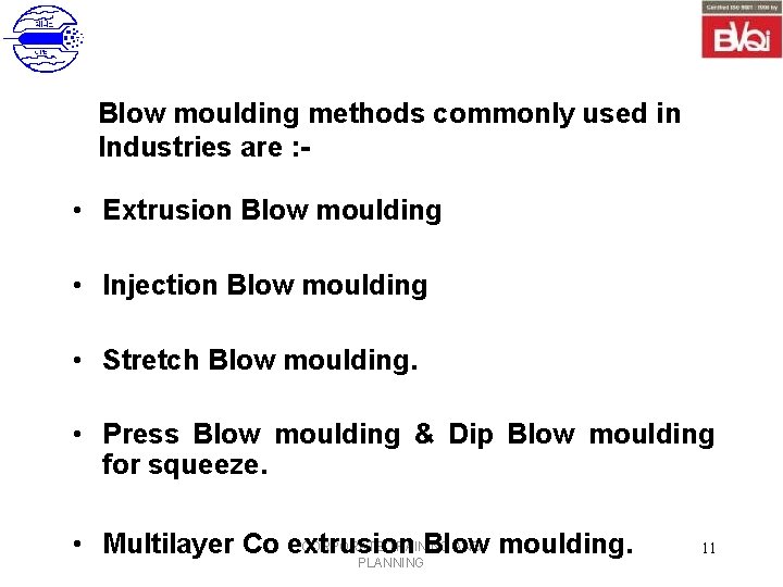 Blow moulding methods commonly used in Industries are : - • Extrusion Blow moulding