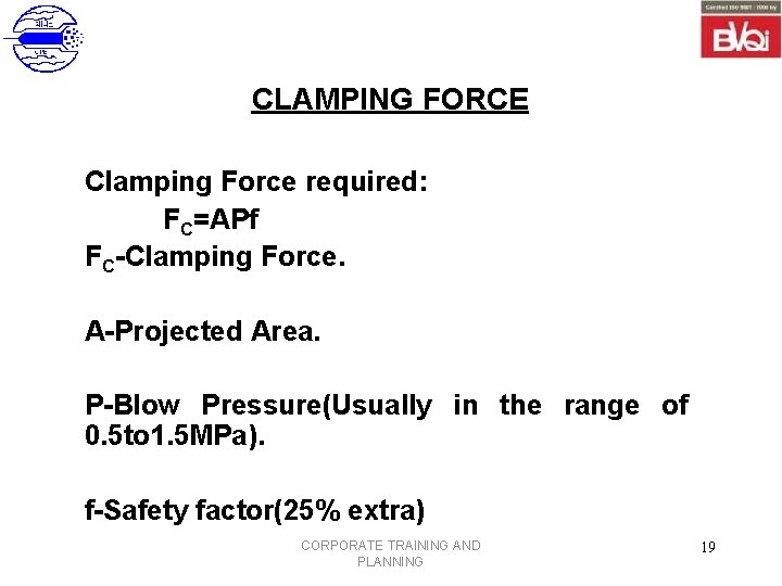 CLAMPING FORCE Clamping Force required: FC=APf FC-Clamping Force. A-Projected Area. P-Blow Pressure(Usually in the