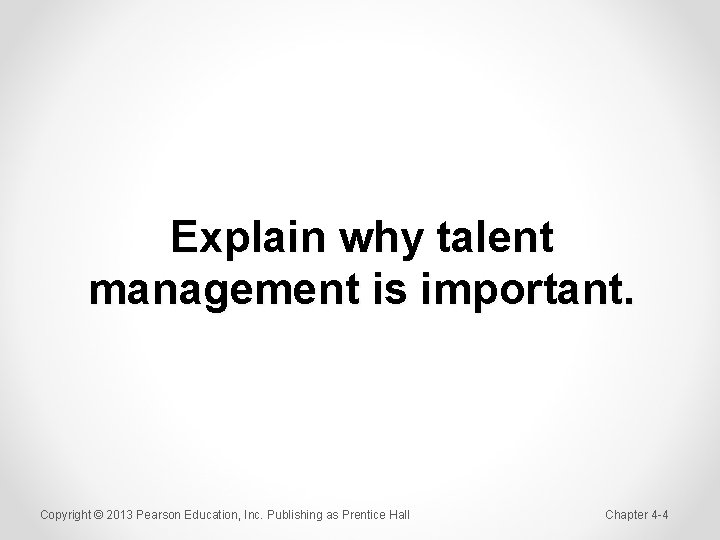 Explain why talent management is important. Copyright © 2013 Pearson Education, Inc. Publishing as