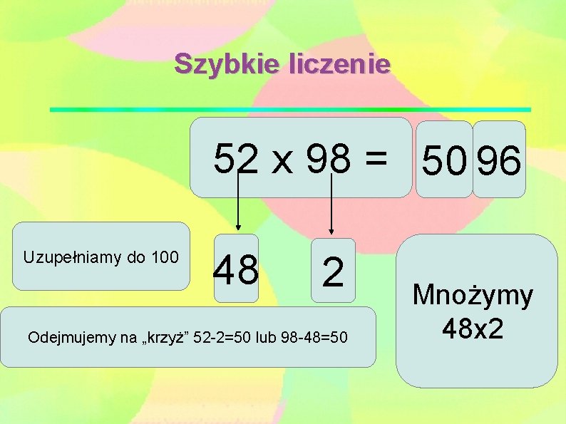 Szybkie liczenie 52 x 98 = 50 96 Uzupełniamy do 100 48 2 Odejmujemy