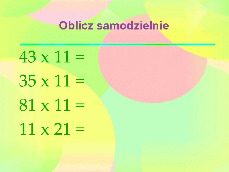 Oblicz samodzielnie 43 x 11 = 35 x 11 = 81 x 11 =