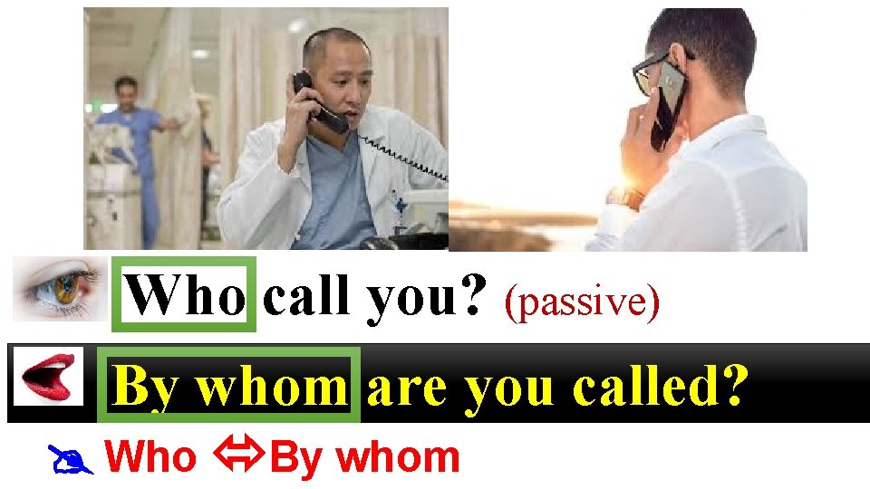 Who call you? (passive) By whom are you called? Who By whom 