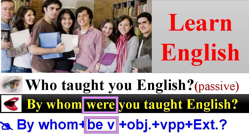 Learn English Who taught you English? (passive) By whom were you taught English? By