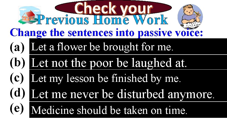 Check your Previous Home Work Change the sentences into passive voice: Let a flower