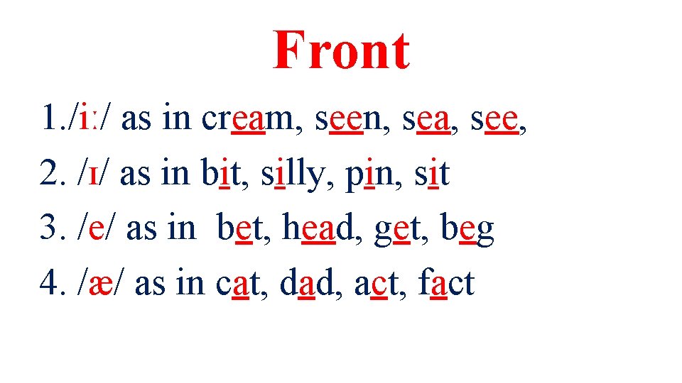 Front 1. /iː/ as in cream, seen, sea, see, 2. /ɪ/ as in bit,