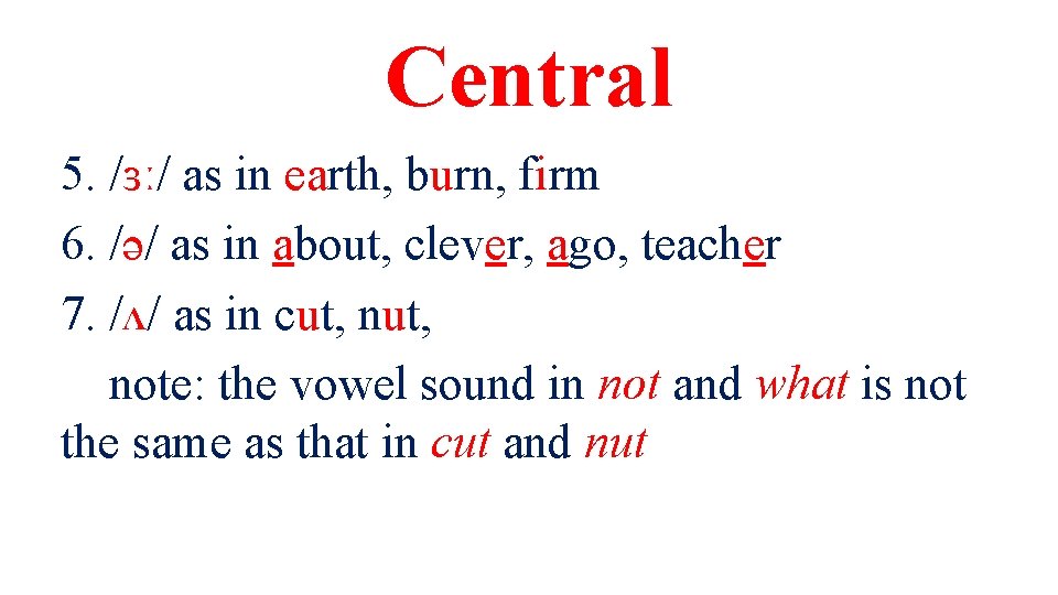 Central 5. /ɜː/ as in earth, burn, firm 6. /ə/ as in about, clever,