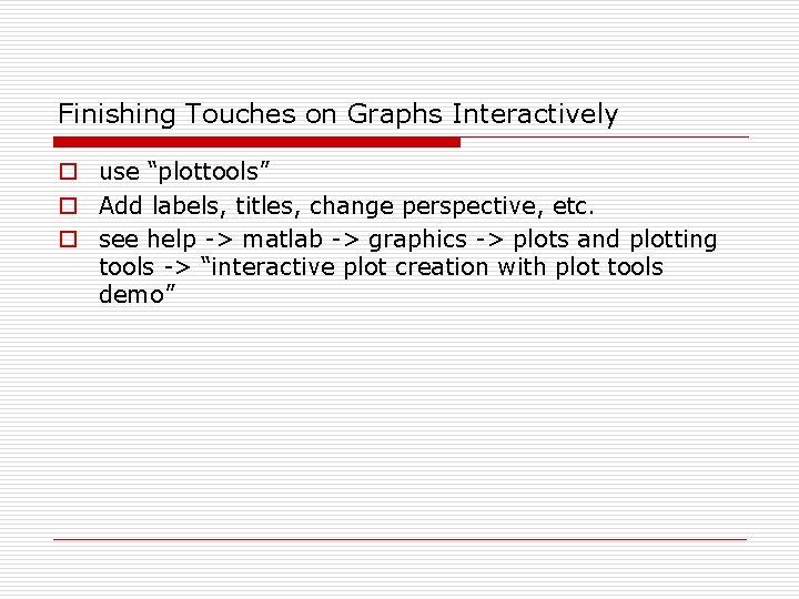 Finishing Touches on Graphs Interactively o use “plottools” o Add labels, titles, change perspective, Finishing Touches on Graphs Interactively o use “plottools” o Add labels, titles, change perspective,