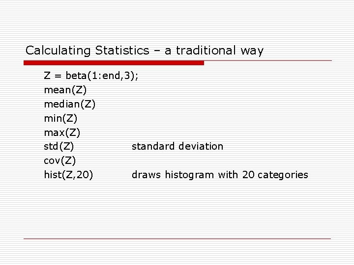 Calculating Statistics – a traditional way Z = beta(1: end, 3); mean(Z) median(Z) min(Z) Calculating Statistics – a traditional way Z = beta(1: end, 3); mean(Z) median(Z) min(Z)