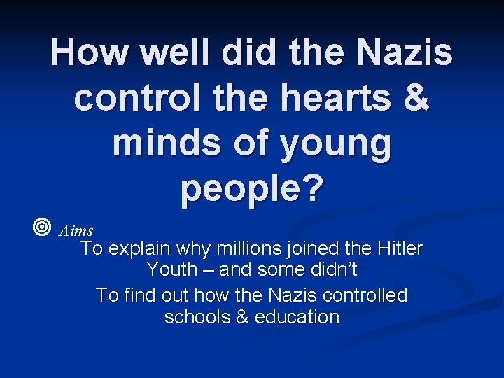 How well did the Nazis control the hearts & minds of young people? Aims