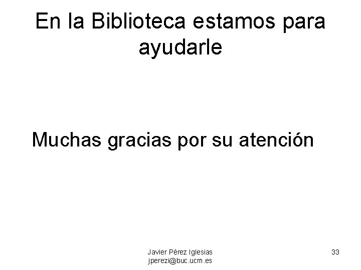 En la Biblioteca estamos para ayudarle Muchas gracias por su atención Javier Pérez Iglesias