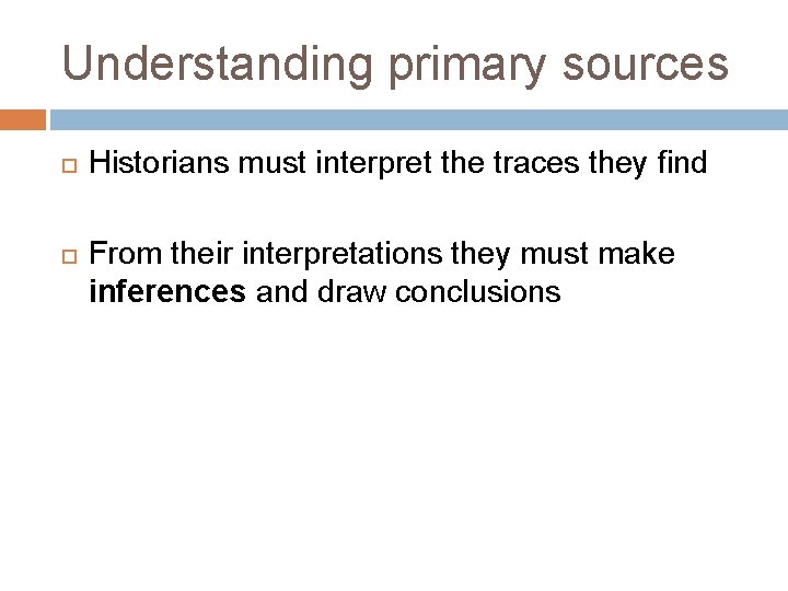 Understanding primary sources Historians must interpret the traces they find From their interpretations they