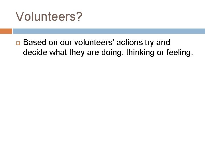 Volunteers? Based on our volunteers’ actions try and decide what they are doing, thinking