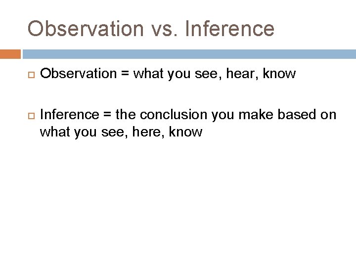 Observation vs. Inference Observation = what you see, hear, know Inference = the conclusion