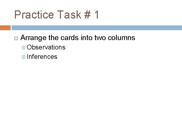 Practice Task # 1 Arrange the cards into two columns Observations Inferences 