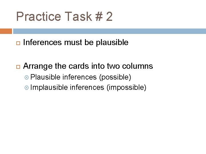 Practice Task # 2 Inferences must be plausible Arrange the cards into two columns