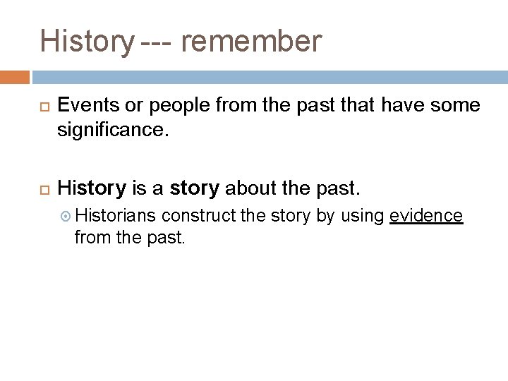 History --- remember Events or people from the past that have some significance. History