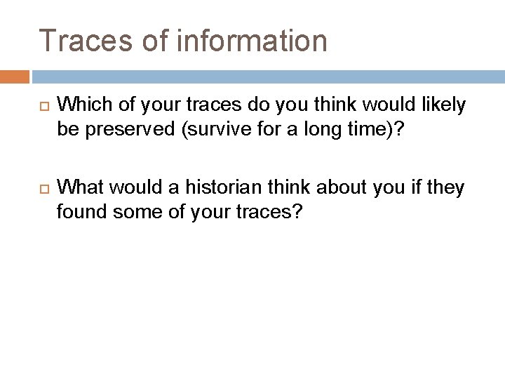 Traces of information Which of your traces do you think would likely be preserved