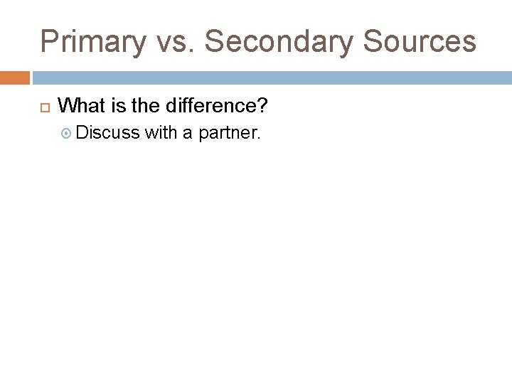 Primary vs. Secondary Sources What is the difference? Discuss with a partner. 