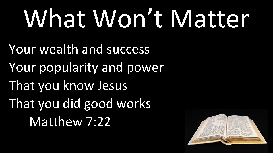 What Won’t Matter Your wealth and success Your popularity and power That you know