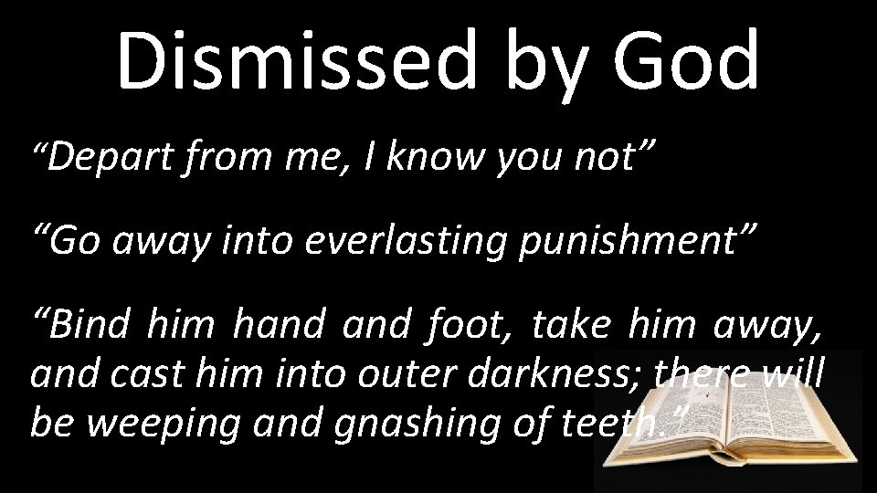 Dismissed by God “Depart from me, I know you not” “Go away into everlasting