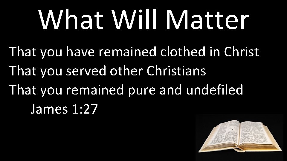 What Will Matter That you have remained clothed in Christ That you served other