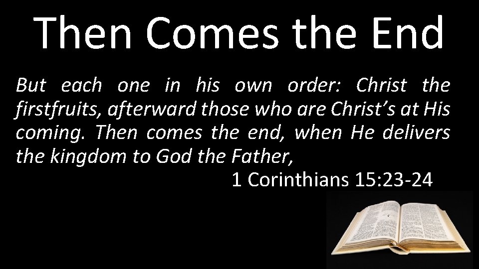 Then Comes the End But each one in his own order: Christ the firstfruits,