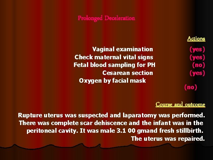 Prolonged Deceleration Vaginal examination Check maternal vital signs Fetal blood sampling for PH Cesarean